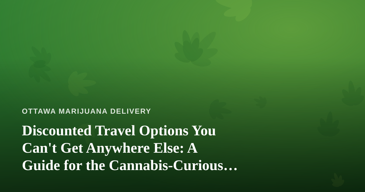 Discounted Travel Options You Can’t Get Anywhere Else: A Guide for the Cannabis-Curious Traveler