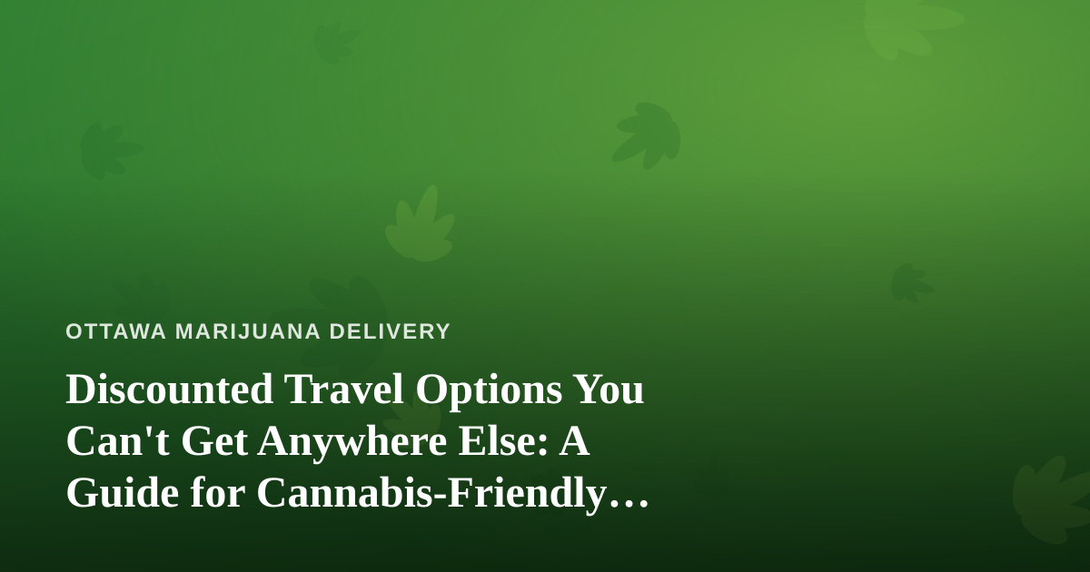 Discounted Travel Options You Can’t Get Anywhere Else: A Guide for Cannabis-Friendly Explorers