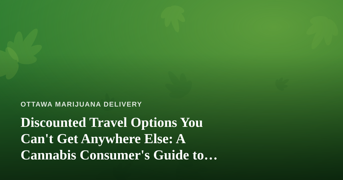 Discounted Travel Options You Can’t Get Anywhere Else: A Cannabis Consumer’s Guide to Smart Getaways