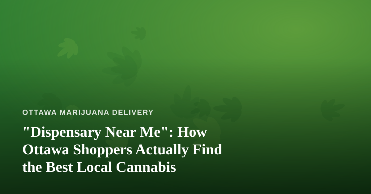 “Dispensary Near Me”: How Ottawa Shoppers Actually Find the Best Local Cannabis
