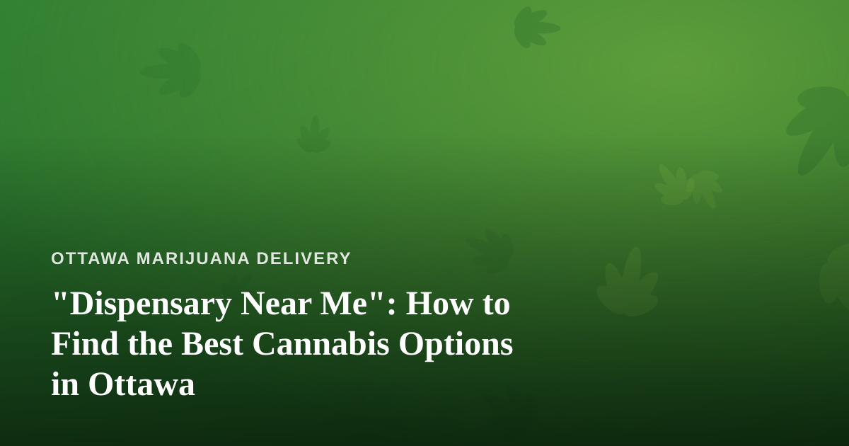 “Dispensary Near Me”: How to Find the Best Cannabis Options in Ottawa