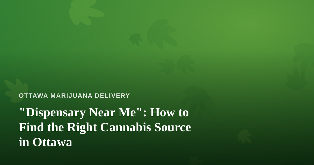“Dispensary Near Me”: How to Find the Right Cannabis Source in Ottawa