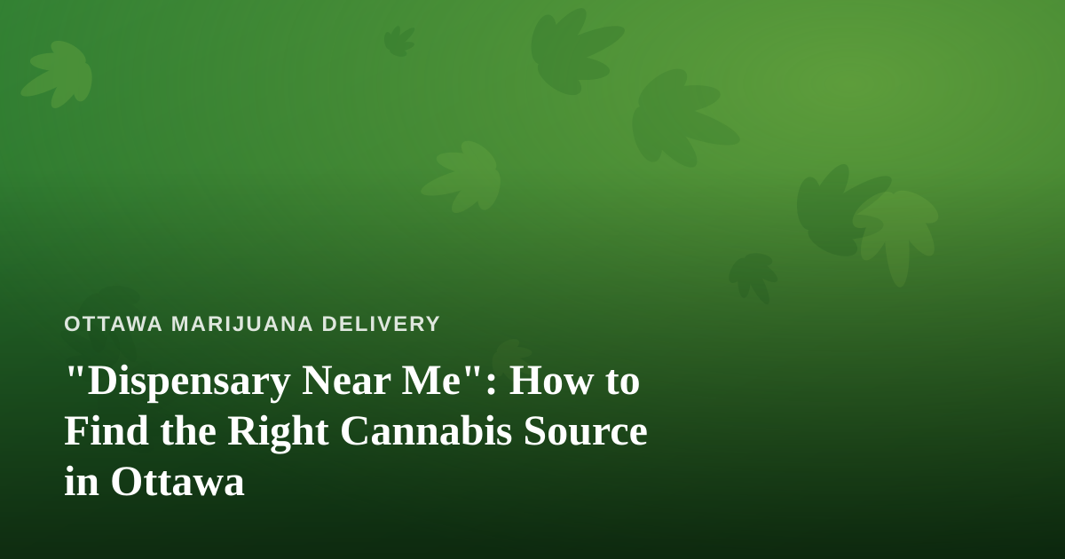 “Dispensary Near Me”: How to Find the Right Cannabis Source in Ottawa
