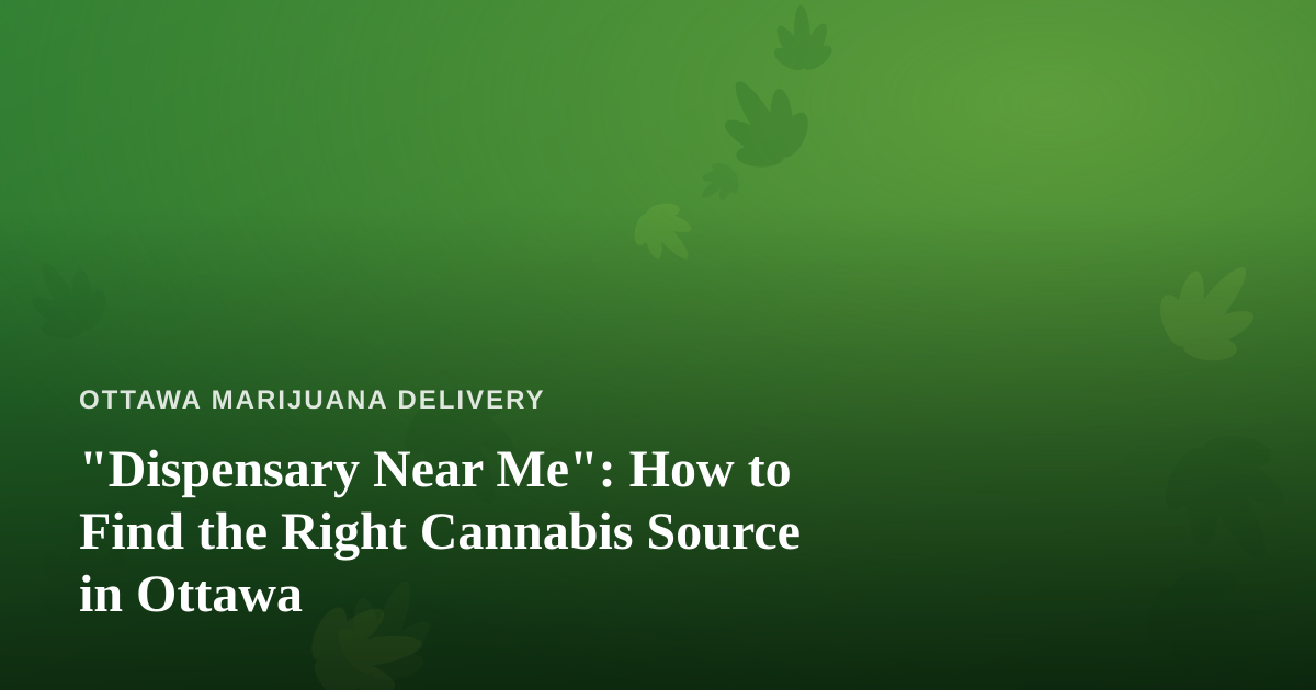 “Dispensary Near Me”: How to Find the Right Cannabis Source in Ottawa