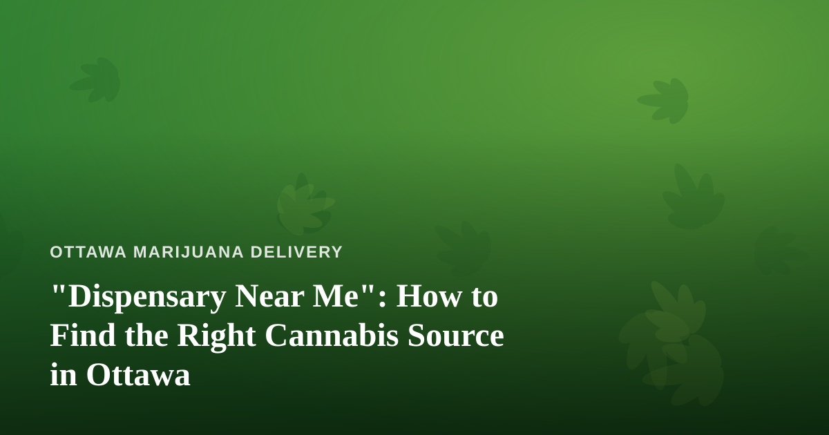 “Dispensary Near Me”: How to Find the Right Cannabis Source in Ottawa