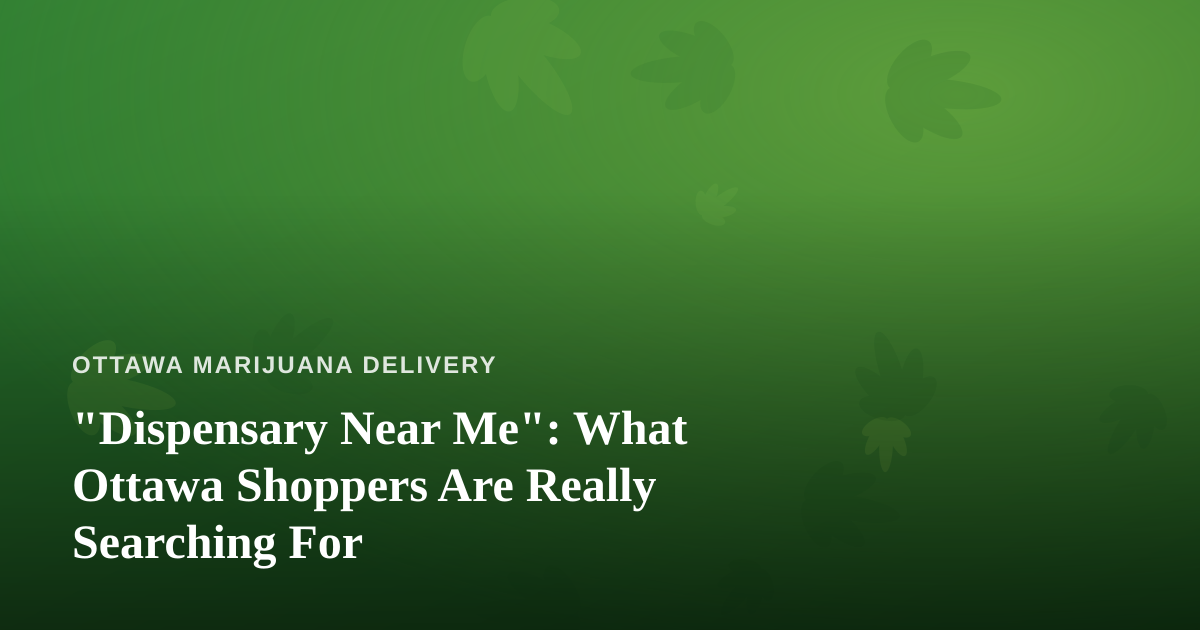 “Dispensary Near Me”: What Ottawa Shoppers Are Really Searching For