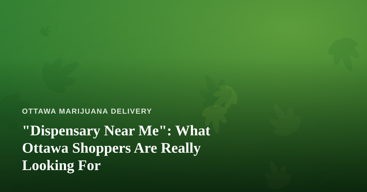 “Dispensary Near Me”: What Ottawa Shoppers Are Really Looking For