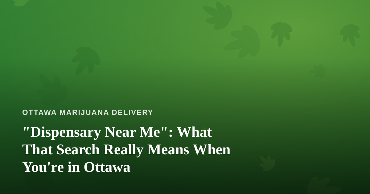 “Dispensary Near Me”: What That Search Really Means When You’re in Ottawa