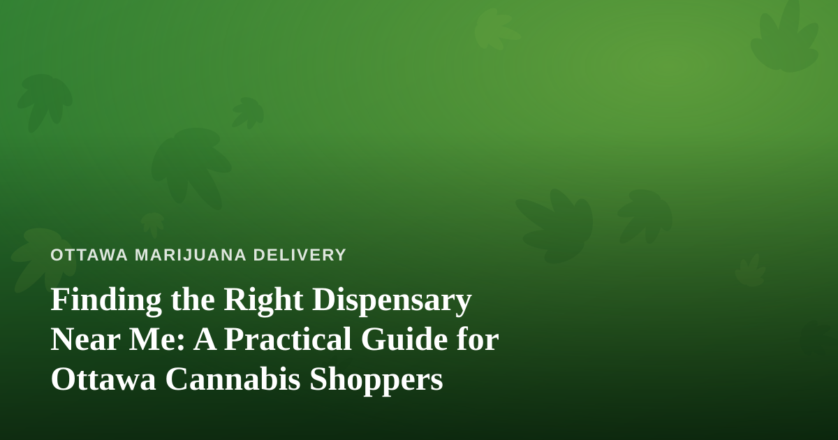 Finding the Right Dispensary Near Me: A Practical Guide for Ottawa Cannabis Shoppers