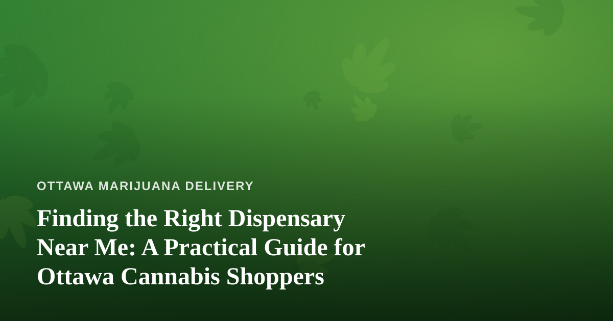 Finding the Right Dispensary Near Me: A Practical Guide for Ottawa Cannabis Shoppers