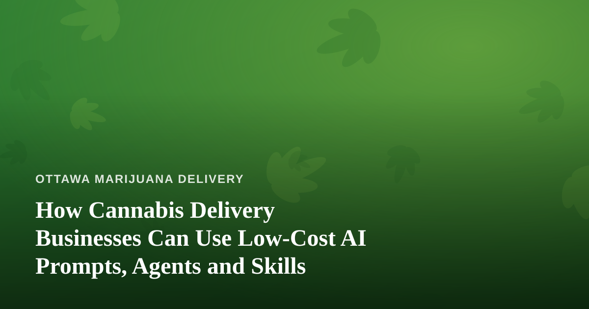 How Cannabis Delivery Businesses Can Use Low-Cost AI Prompts, Agents and Skills