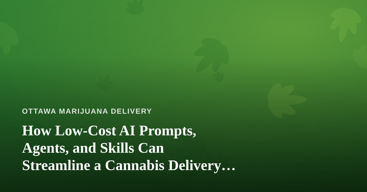 How Low-Cost AI Prompts, Agents, and Skills Can Streamline a Cannabis Delivery Business