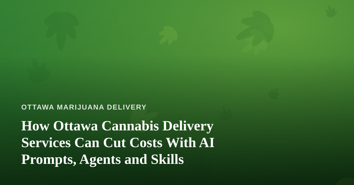 How Ottawa Cannabis Delivery Services Can Cut Costs With AI Prompts, Agents and Skills