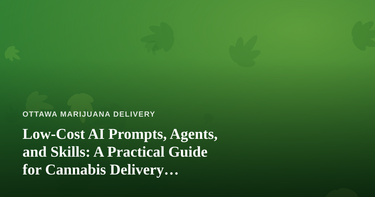 Low-Cost AI Prompts, Agents, and Skills: A Practical Guide for Cannabis Delivery Businesses