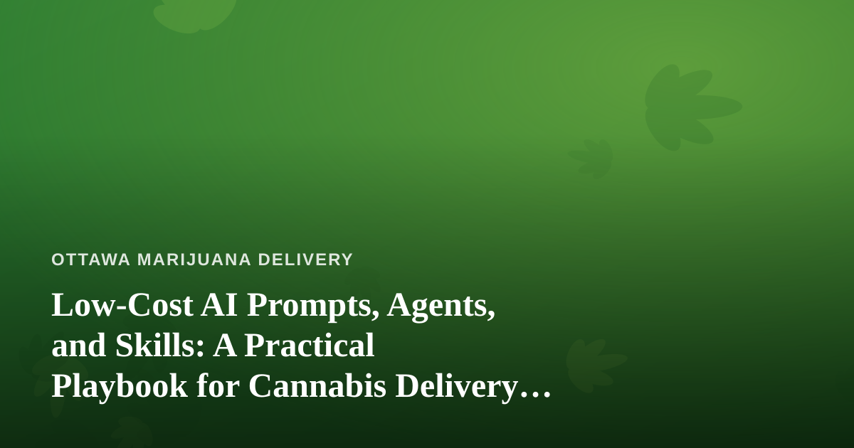 Low-Cost AI Prompts, Agents, and Skills: A Practical Playbook for Cannabis Delivery Businesses
