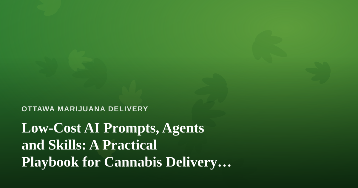 Low-Cost AI Prompts, Agents and Skills: A Practical Playbook for Cannabis Delivery Businesses