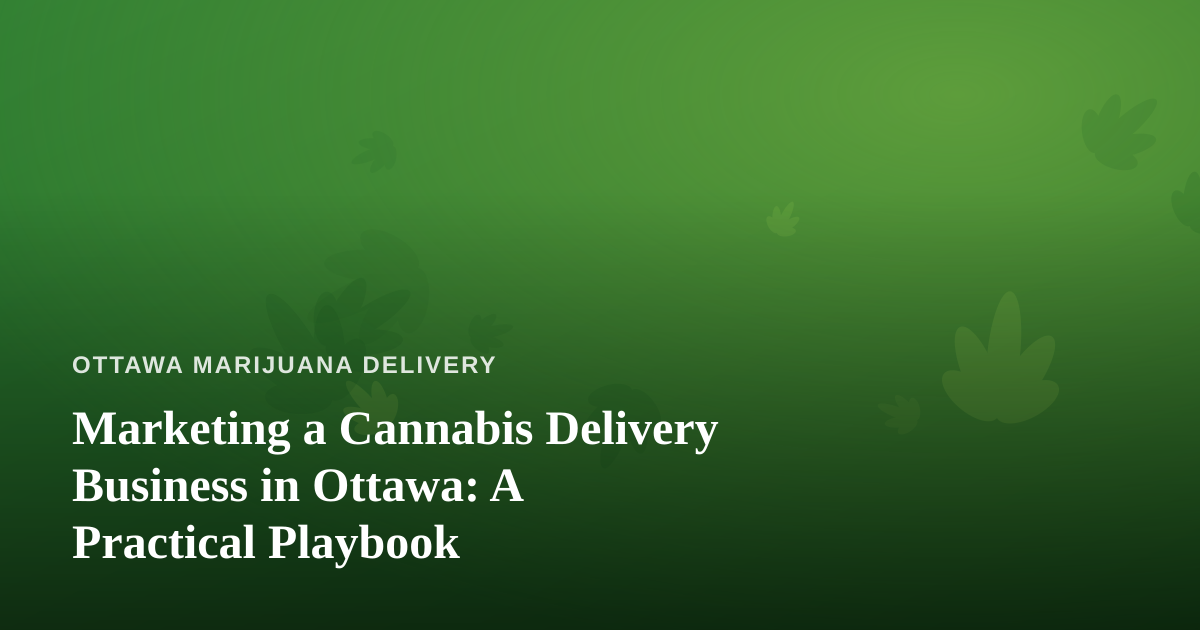 Marketing a Cannabis Delivery Business in Ottawa: A Practical Playbook
