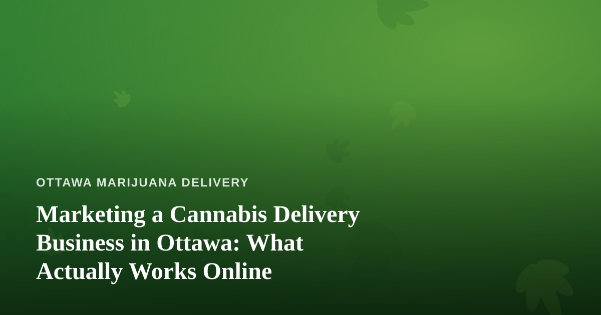 Marketing a Cannabis Delivery Business in Ottawa: What Actually Works Online