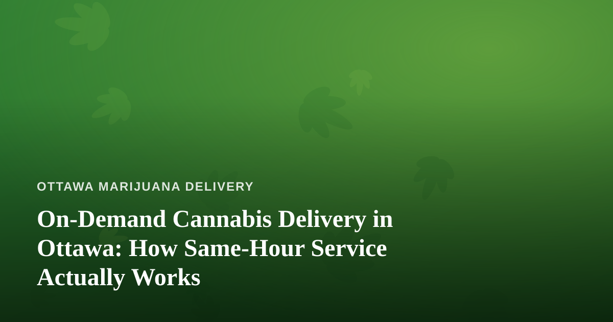 On-Demand Cannabis Delivery in Ottawa: How Same-Hour Service Actually Works