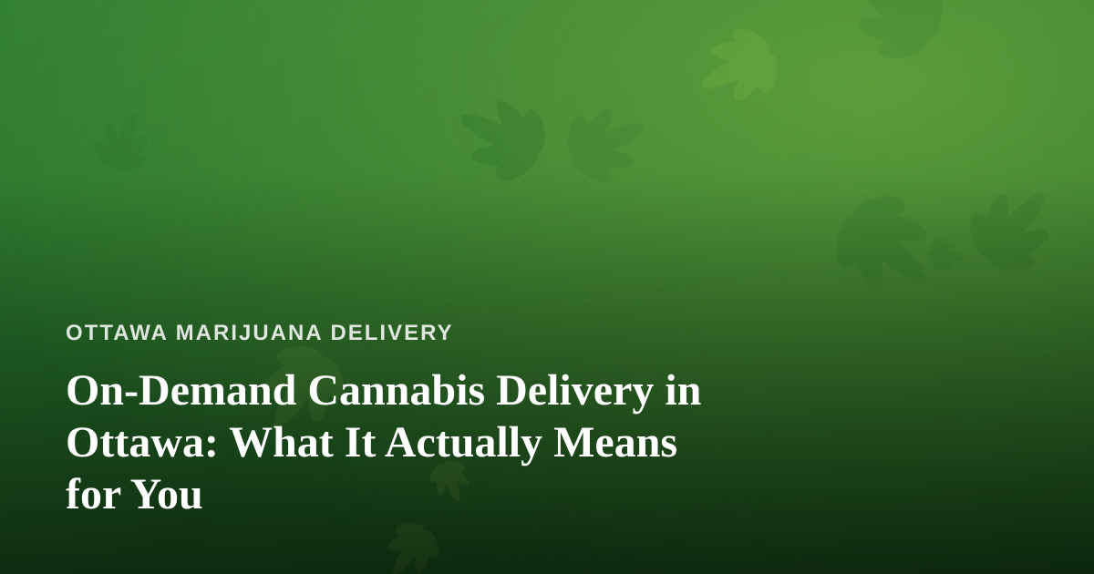 On-Demand Cannabis Delivery in Ottawa: What It Actually Means for You