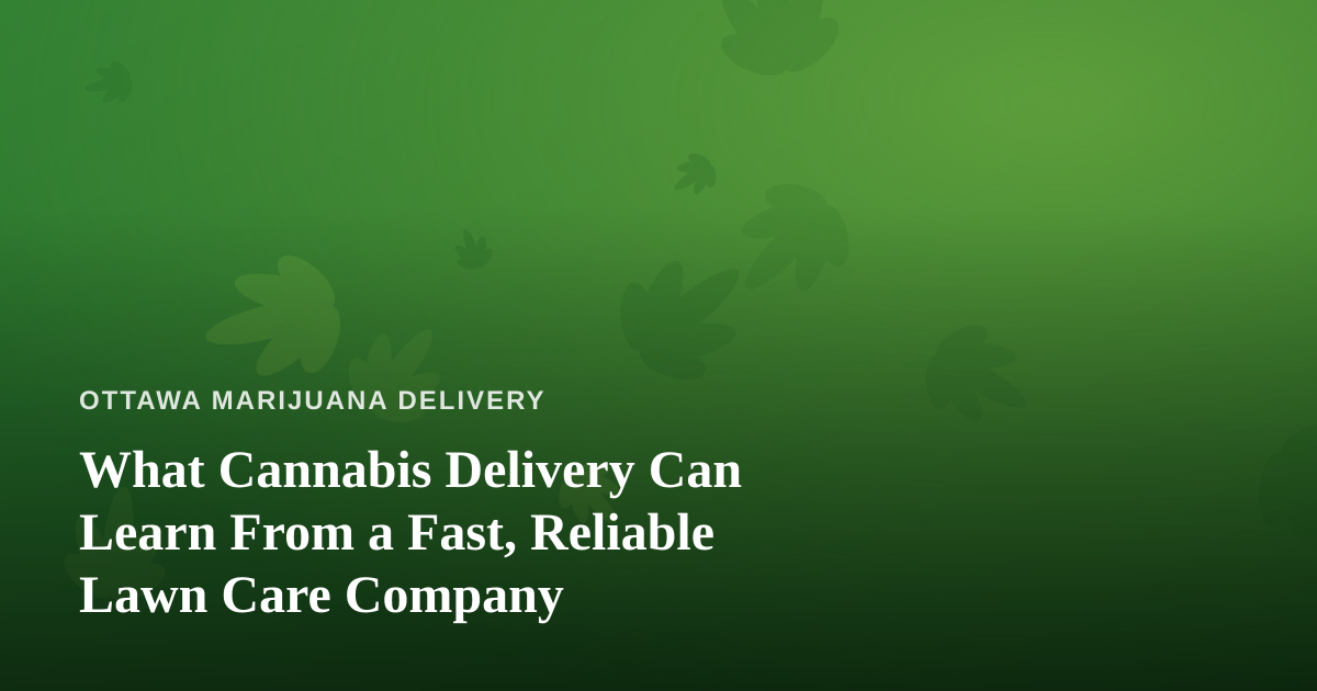 What Cannabis Delivery Can Learn From a Fast, Reliable Lawn Care Company