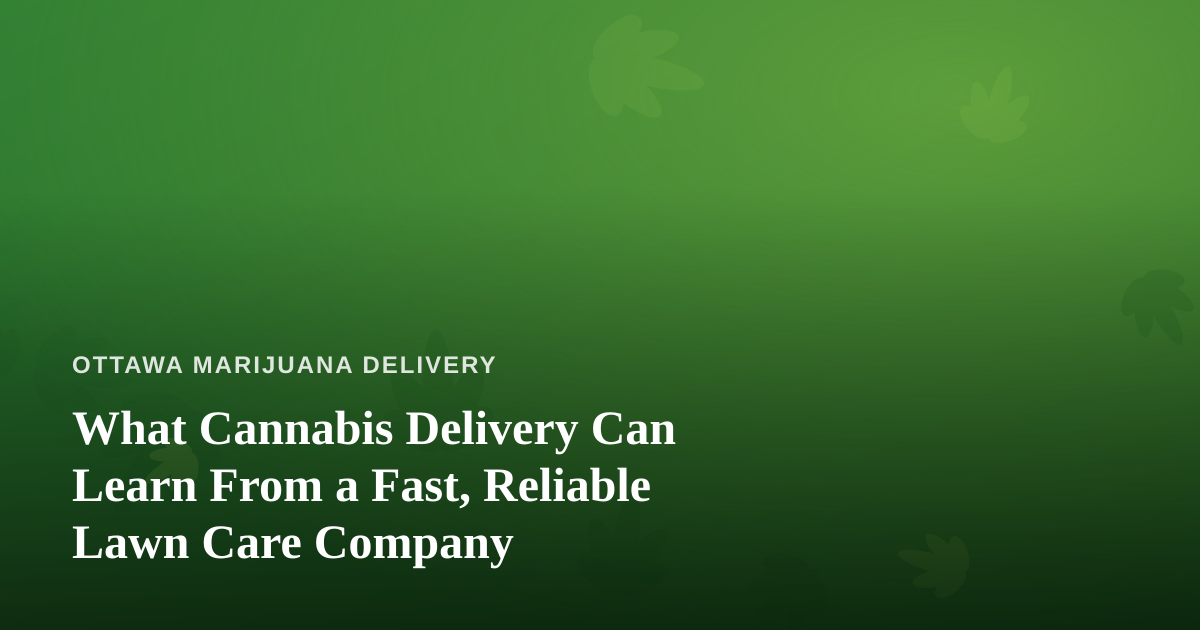 What Cannabis Delivery Can Learn From a Fast, Reliable Lawn Care Company