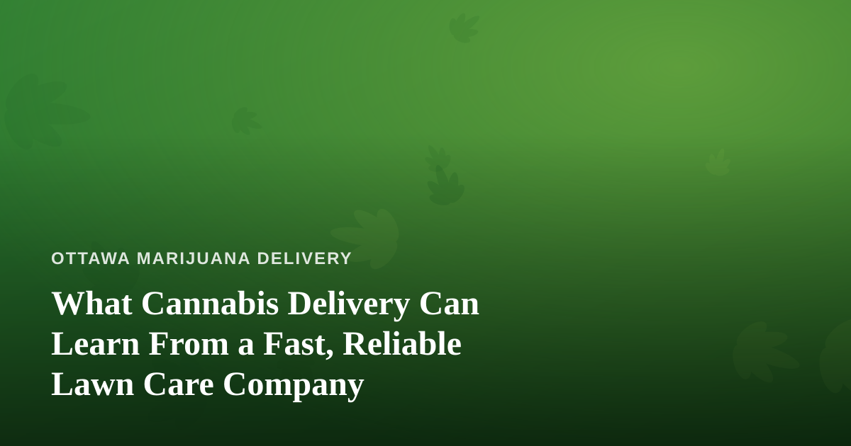 What Cannabis Delivery Can Learn From a Fast, Reliable Lawn Care Company