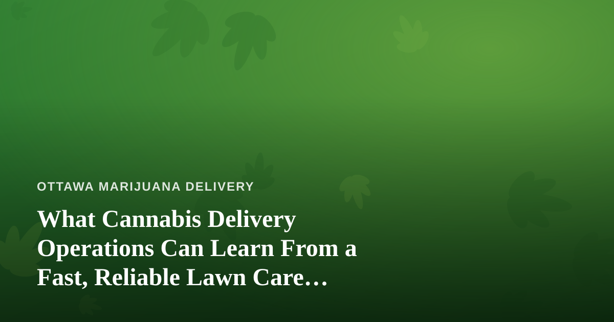 What Cannabis Delivery Operations Can Learn From a Fast, Reliable Lawn Care Company