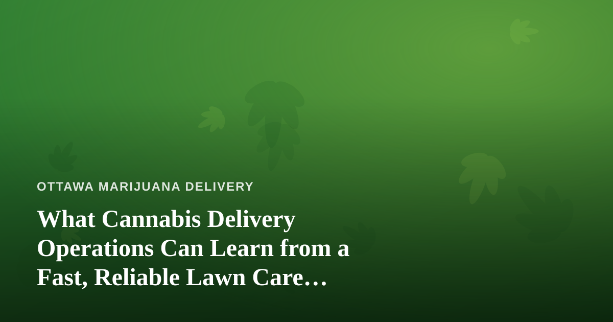 What Cannabis Delivery Operations Can Learn from a Fast, Reliable Lawn Care Company