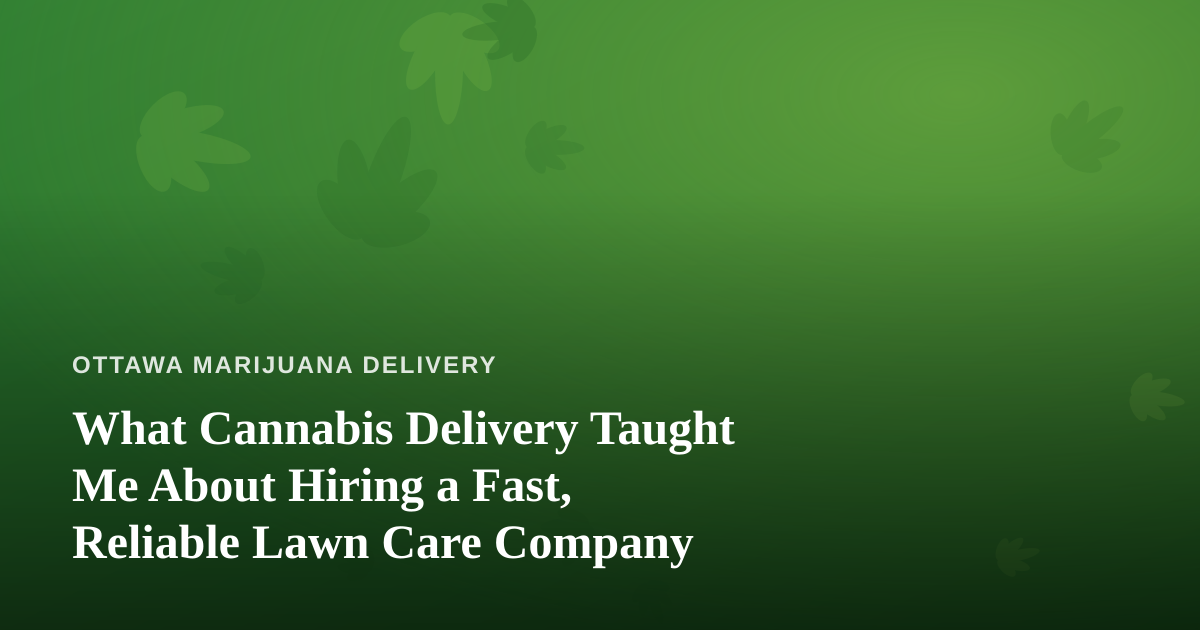 What Cannabis Delivery Taught Me About Hiring a Fast, Reliable Lawn Care Company