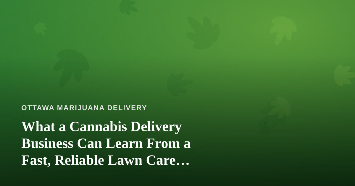 What a Cannabis Delivery Business Can Learn From a Fast, Reliable Lawn Care Company