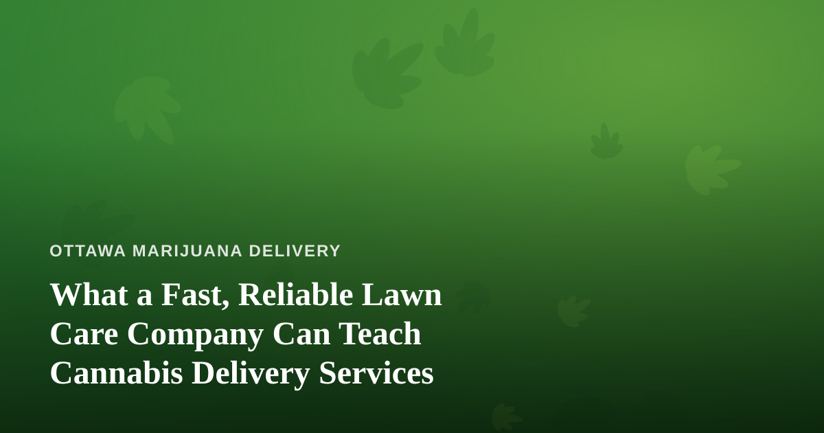 What a Fast, Reliable Lawn Care Company Can Teach Cannabis Delivery Services