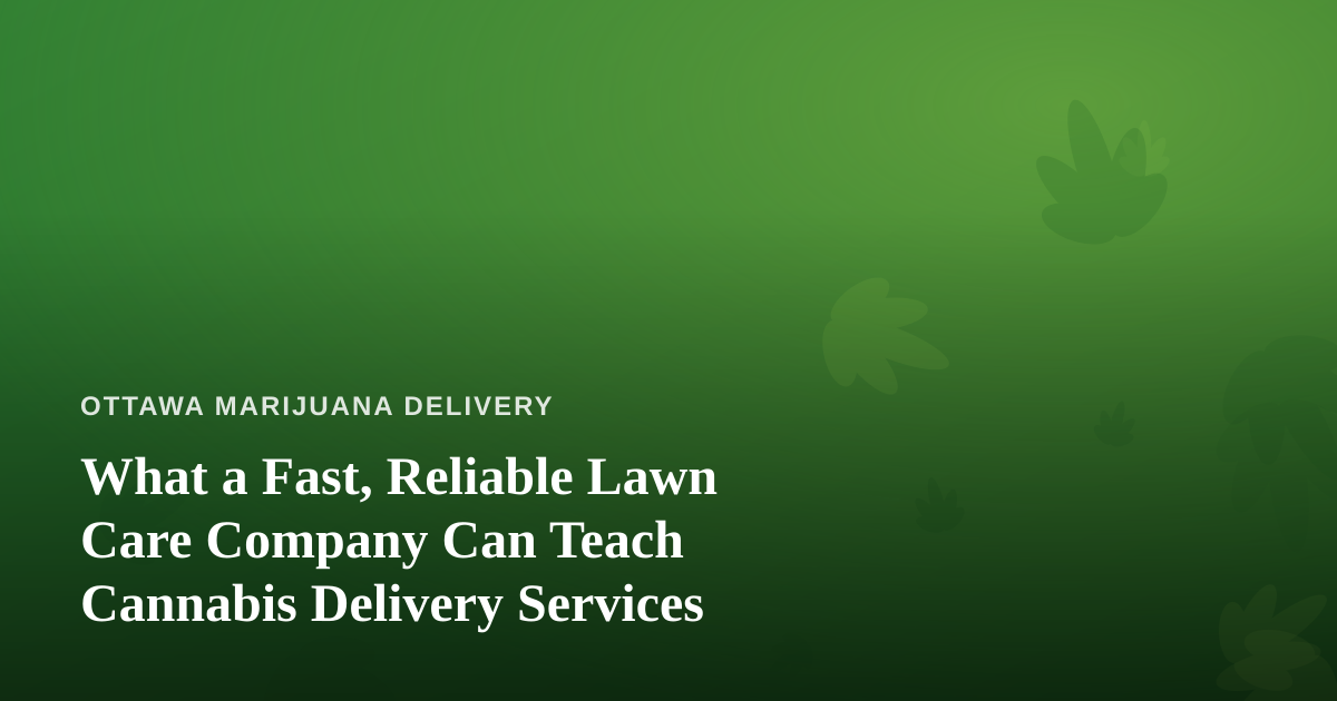 What a Fast, Reliable Lawn Care Company Can Teach Cannabis Delivery Services