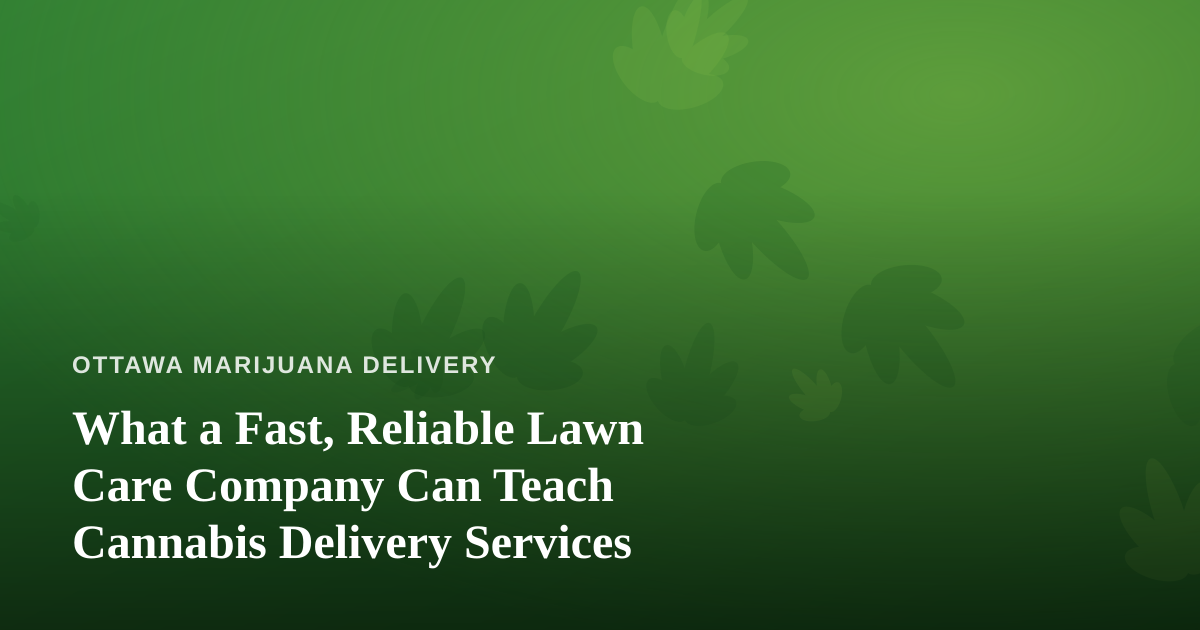 What a Fast, Reliable Lawn Care Company Can Teach Cannabis Delivery Services