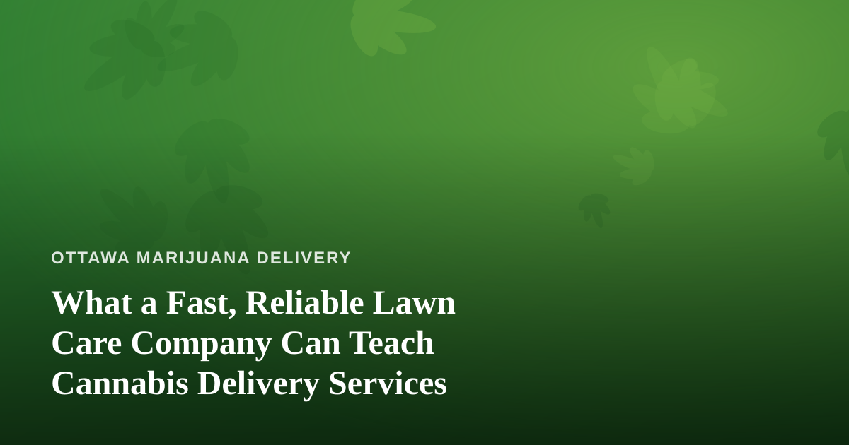 What a Fast, Reliable Lawn Care Company Can Teach Cannabis Delivery Services
