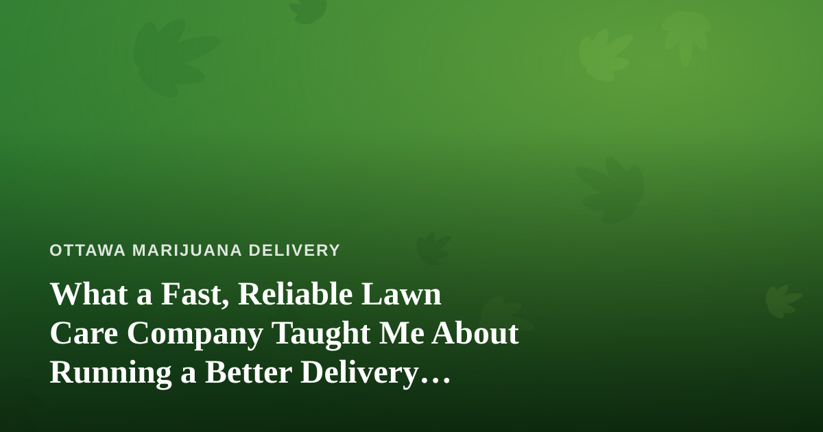What a Fast, Reliable Lawn Care Company Taught Me About Running a Better Delivery Service