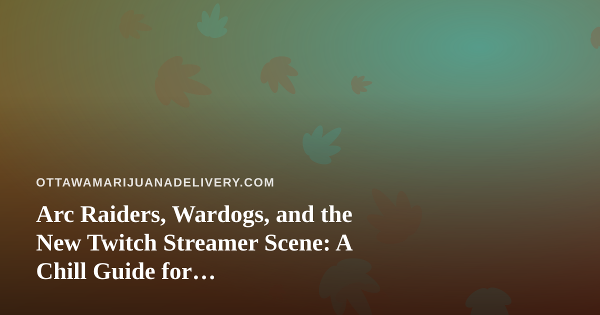 Arc Raiders, Wardogs, and the New Twitch Streamer Scene: A Chill Guide for Cannabis-Friendly Gamers