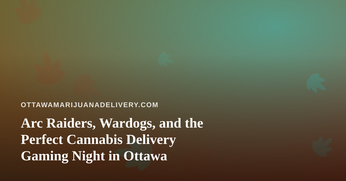 Arc Raiders, Wardogs, and the Perfect Cannabis Delivery Gaming Night in Ottawa