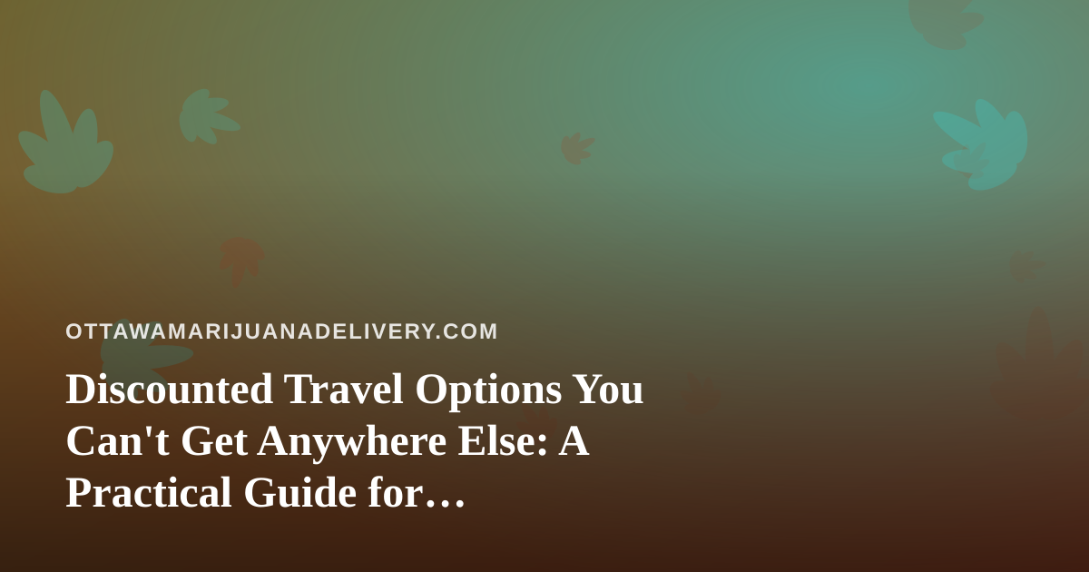 Discounted Travel Options You Can’t Get Anywhere Else: A Practical Guide for Cannabis-Friendly Trips