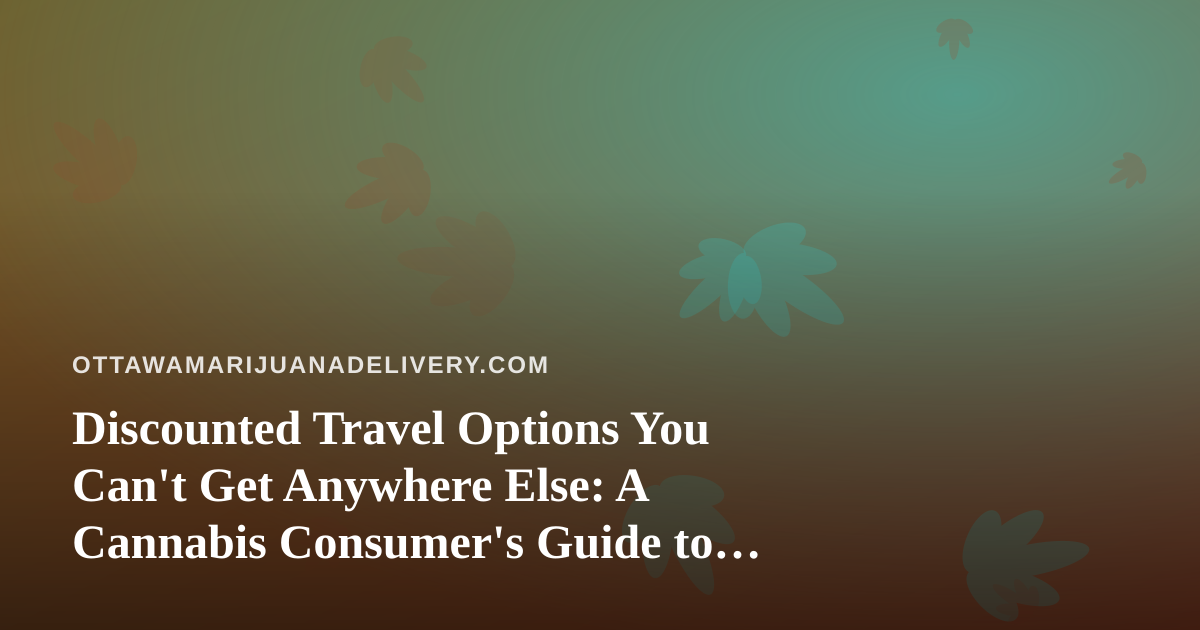Discounted Travel Options You Can’t Get Anywhere Else: A Cannabis Consumer’s Guide to Smarter Getaways