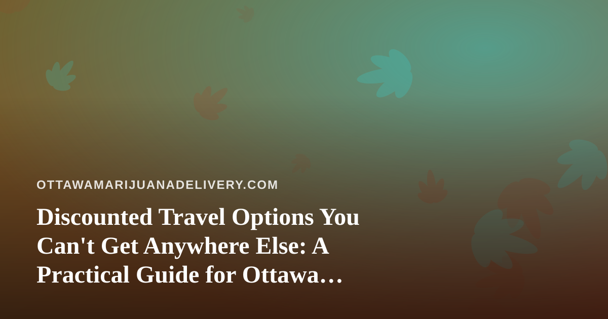 Discounted Travel Options You Can’t Get Anywhere Else: A Practical Guide for Ottawa Explorers