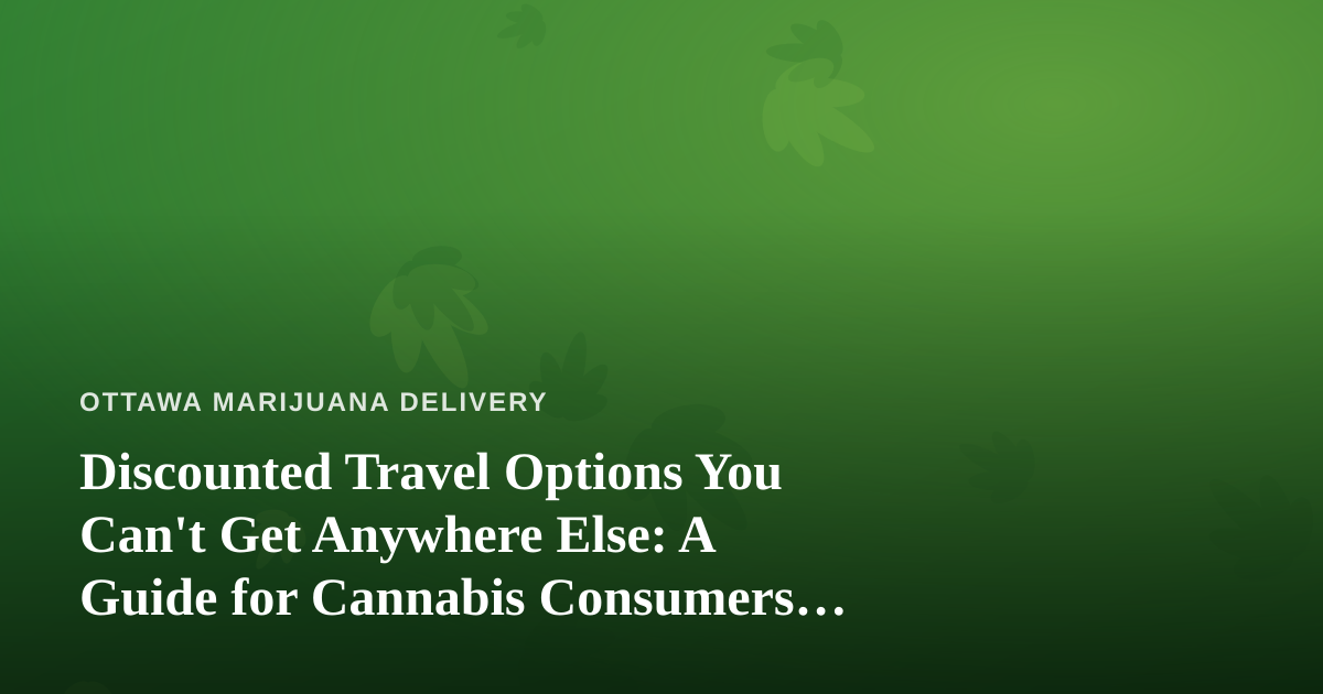 Discounted Travel Options You Can’t Get Anywhere Else: A Guide for Cannabis Consumers on the Move