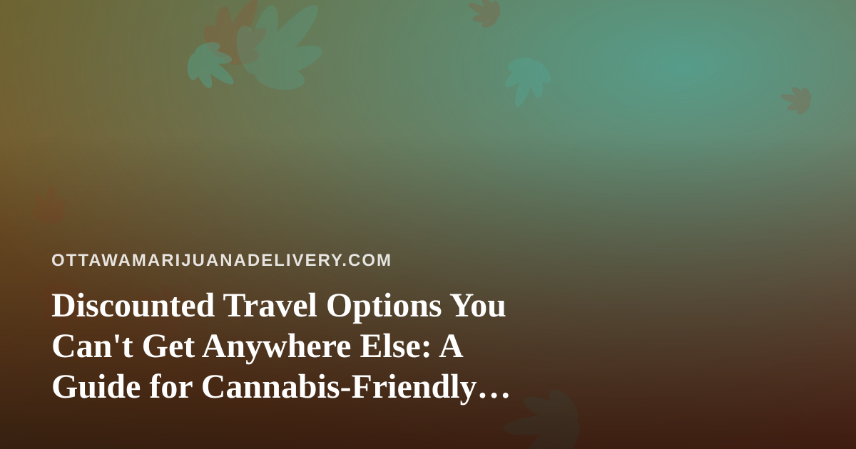 Discounted Travel Options You Can’t Get Anywhere Else: A Guide for Cannabis-Friendly Adventurers