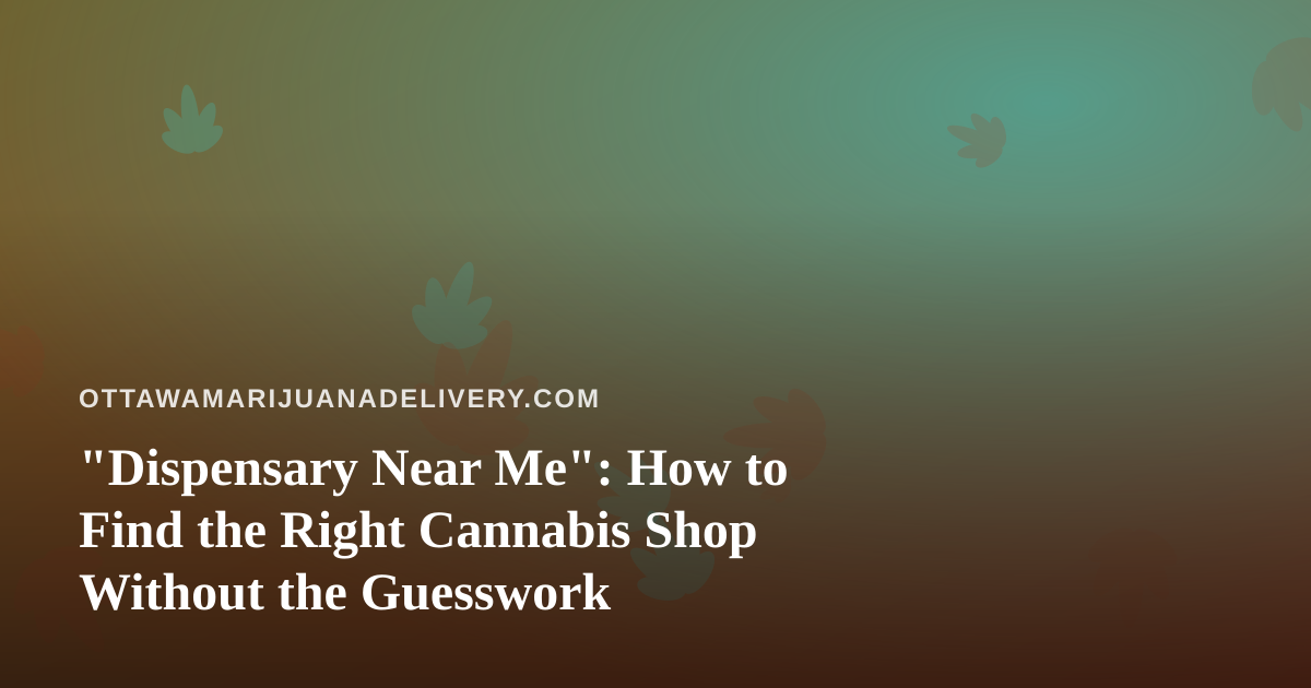 “Dispensary Near Me”: How to Find the Right Cannabis Shop Without the Guesswork