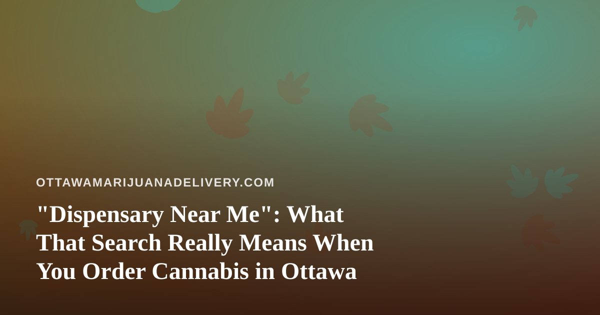 “Dispensary Near Me”: What That Search Really Means When You Order Cannabis in Ottawa