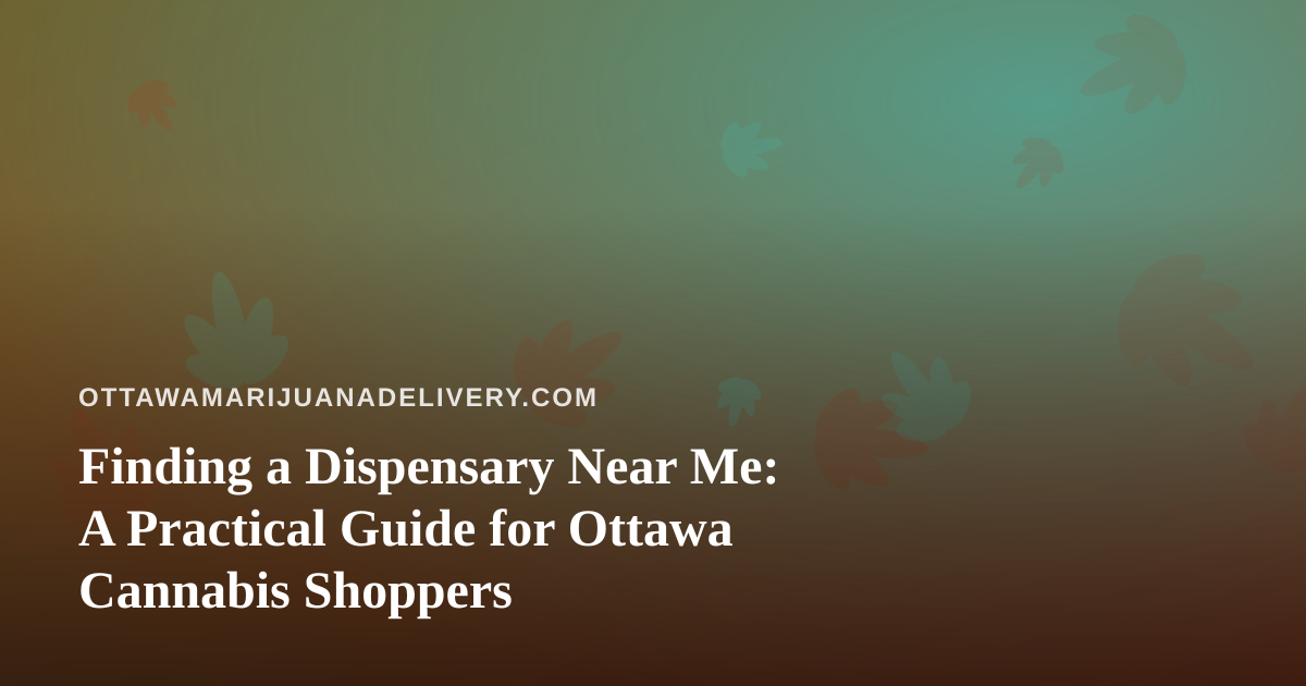 Finding a Dispensary Near Me: A Practical Guide for Ottawa Cannabis Shoppers