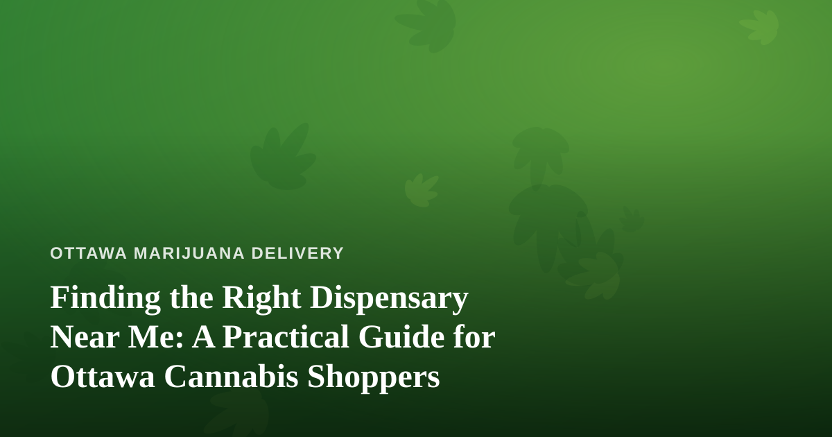 Finding the Right Dispensary Near Me: A Practical Guide for Ottawa Cannabis Shoppers
