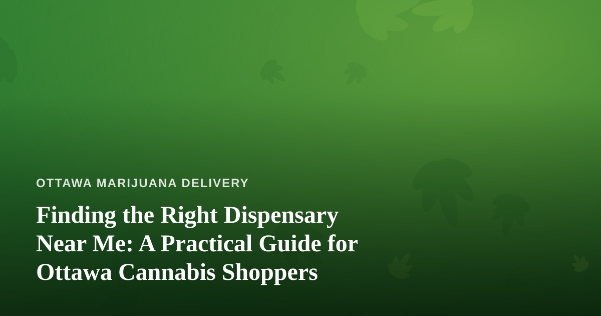 Finding the Right Dispensary Near Me: A Practical Guide for Ottawa Cannabis Shoppers