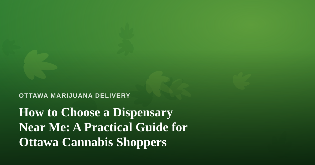 How to Choose a Dispensary Near Me: A Practical Guide for Ottawa Cannabis Shoppers