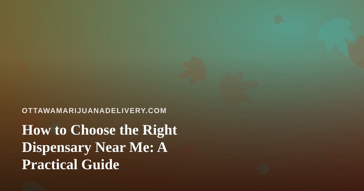 How to Choose the Right Dispensary Near Me: A Practical Guide